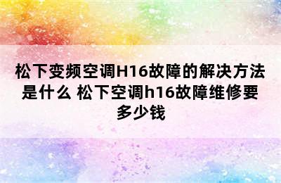 松下变频空调H16故障的解决方法是什么 松下空调h16故障维修要多少钱